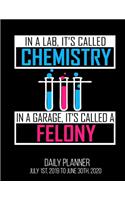 In A Lab, It's Called Chemistry In A Garage, It's Called A Felony Daily Planner July 1st, 2019 To June 30th, 2020: Funny Lab Tech Biology Biologist Chemisty Scientist Science Teacher Daily Planner