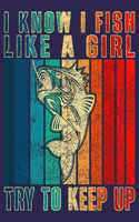 I Know I Fish Like A Girl Try To Keep Up: Great Journal Present For Fisherman