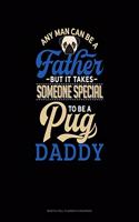 Any Man Can Be A Father But It Takes Someone Special To Be A Pug Daddy