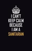 I Can't Keep Calm Because I Am A Sanitarian: Motivational Career Pride Quote 6x9 Blank Lined Job Inspirational Notebook Journal