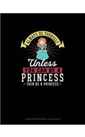Always Be Yourself Unless You Can Be A Princess Then Be A Princess: Composition Notebook - College Ruled(219 Composition Notebook - College Ruled)