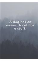 A dog has an owner. A cat has a staff.