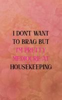 I don't want to brag but I'm pretty mediocre at housekeeping