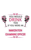 You Would Drink Too If You Were An Immigration Examining Officer: Personal Immigration Examining Officer Notebook, Journal Gift, Diary, Doodle Gift or Notebook - 6 x 9 Compact Size- 109 Blank Lined Pages