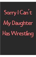 Sorry I Can't My Daughter Has Wrestling: Lined Journal, 120 Pages, 6 x 9, Funny Wrestling Gift Idea, Black Matte Finish (Sorry I Can't My Daughter Has Wrestling Journal)