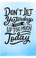 Don't Let Yesterday Take Up Too Much Today