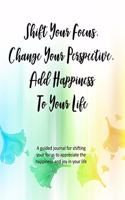 Shift Your Focus, Change Your Perspective, Add Happiness To Your Life