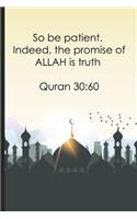 So be patient. Indeed, the promise of ALLAH is truth Quran 3060