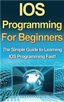 IOS Programming For Beginners: The Simple Guide to Learning IOS Programming Fast!