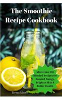 Smoothie Recipe Cookbook: More Than 100 Blended Recipes for Boosted Energy, Brighter Skin & Better Health