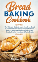 Bread Baking Cookbooks: The Ultimate Guide to Make Your Own Bread at Home With 50 Healthy Recipes for Bread Baking, NoKnead Breads, and Enriched Breads, Snacks, Sweets, and