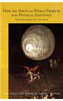 How the Spiritual World Projects into Physical Existence: The Influence of the Dead(Collected Works of Rudolf Steiner)