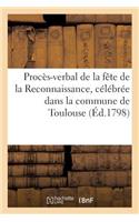 Procès-Verbal de la Fête de la Reconnaissance, Célébrée Dans La Commune de Toulouse (Éd.1798): , Le 10 Prairial an VI...(Histoire)