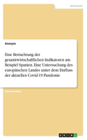 Eine Betrachtung der gesamtwirtschaftlichen Indikatoren am Beispiel Spanien. Eine Untersuchung des europäischen Landes unter dem Einfluss der aktuellen Covid-19 Pandemie