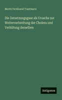 Die Zersetzungsgase als Ursache zur Weiterverbreitung der Cholera und Verhütung derselben