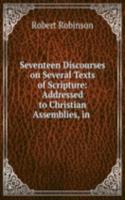 Seventeen Discourses on Several Texts of Scripture: Addressed to Christian Assemblies, in .