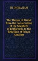 Throne of David; from the Consecration of the Shepherd of Bethlehem, to the Rebellion of Prince Absalom.