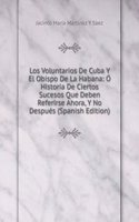 Los Voluntarios De Cuba Y El Obispo De La Habana: O Historia De Ciertos Sucesos Que Deben Referirse Ahora, Y No Despues (Spanish Edition)