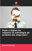 Pode o digital ter impacto na estratégia de produto das empresas?