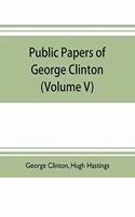 Public papers of George Clinton, first Governor of New York, 1777-1795, 1801-1804 (Volume V)