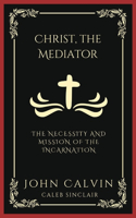 Christ, the Mediator: The Necessity and Mission of the Incarnation (Grapevine Press)