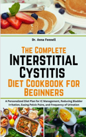 Complete Interstitial Cystitis Diet Cookbook for Beginners: A Personalized Diet Plan for IC Management, Reducing Bladder Irritation, Easing Pelvic Pains, and Frequency of Urination