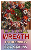 How to Make Wreath for Beginners: Craft Stunning Seasonal Decor with Simple Steps and Creative Flair for Every Season and Celebration