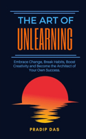 The Art of Unlearning: Embrace Change, Break Habits, Boost Creativity and Become the Architect of Your Own Success.(12 Art of Living)