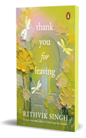 Thank You for Leaving: Learning to be okay with saying goodbye | A new book by one of Indiaâ€™s highest selling authors - Rithvik Singh