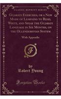 Gujarati Exercises, or a New Mode of Learning to Read, Write, and Speak the Gujarati Language in Six Months, on the Ollendorffian System
