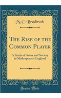 The Rise of the Common Player: A Study of Actor and Society in Shakespeare's England (Classic Reprint)