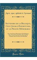 Souvenirs de la Belgique, Cent Jours d'Infortunes, Ou Le Procï¿½s Mï¿½morable: Avec Des Notes Historiques Et Politiques, Etc.; Ornï¿½ d'Une Gravure, Portrait de l'Auteur Dans La Prison de Bruxelles (Classic Reprint): Avec Des Notes Historiques Et Politiques, Etc.; Ornï¿½ d'Une Gravure, Portrait de l'Auteur Dans La Prison de Bruxelles (Classic Reprint)