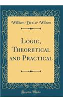 Logic, Theoretical and Practical (Classic Reprint)