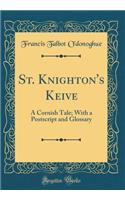 St. Knighton's Keive: A Cornish Tale; With a PostScript and Glossary (Classic Reprint)