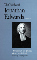 Works of Jonathan Edwards, Vol. 21: Volume 21: Writings on the Trinity, Grace, and Fait