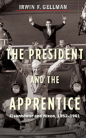 The President and the Apprentice: Eisenhower and Nixon, 1952-1961: Eisenhower and Nixon, 1952-1961