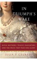 In Triumph's Wake: Royal Mothers, Tragic Daughters, and the Price They Paid for Glory(English)