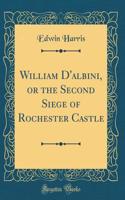 William D'albini, or the Second Siege of Rochester Castle (Classic Reprint)