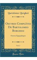 Oeuvres Complï¿½tes de Bartolomeo Borghesi, Vol. 2: Oeuvres ï¿½pigraphiques (Classic Reprint)