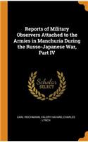 Reports of Military Observers Attached to the Armies in Manchuria During the Russo-Japanese War, Part IV