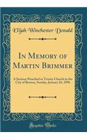 In Memory of Martin Brimmer: A Sermon Preached in Trinity Church in the City of Boston, Sunday, January 26, 1896 (Classic Reprint)