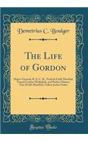 The Life of Gordon: Major-General, R. E, C. B.; Turkish Field-Marshal, Grand Cordon Medjidieh, and Pasha; Chinese Titu (Field-Marshal), Yellow Jacket Order (Classic Rep