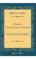 A Select Collection of Poems: From Admired Authors, and Scarce Miscellanies; With Many Pieces Never Before Published (Classic Reprint)