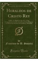 Heraldos de Cristo Rey: El Rev. P. Miguel A. Pro, S. J., y Sus Compañeros Victimas de la Persecución Religiosa En México (Contrastes de Grandeza y Ruindad) (Classic Reprint