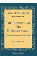Die Entstehung Des Kirchenstaates: Geschichtlich-Pragmatisch Dargestellt (Classic Reprint)