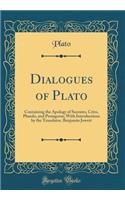 Dialogues of Plato: Containing the Apology of Socrates, Crito, Phaedo, and Protagoras; With Introductions by the Translator, Benjamin Jowett (Classic Reprint)