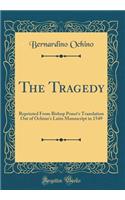 The Tragedy: Reprinted from Bishop Ponet's Translation Out of Ochino's Latin Manuscript in 1549 (Classic Reprint)