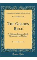 The Golden Rule: A Dialogue Between Little Grace and Her Mother (Classic Reprint)