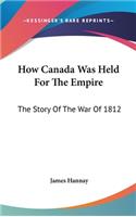 How Canada Was Held For The Empire: The Story Of The War Of 1812(English)