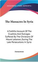 The Massacres In Syria: A Faithful Account Of The Cruelties And Outrages Suffered By The Christians Of Mount Lebanon, During The Late Persecutions In Syria(English)